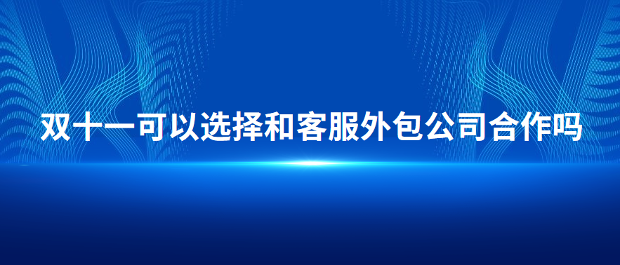 双十一可以选择和客服外包公司合作吗