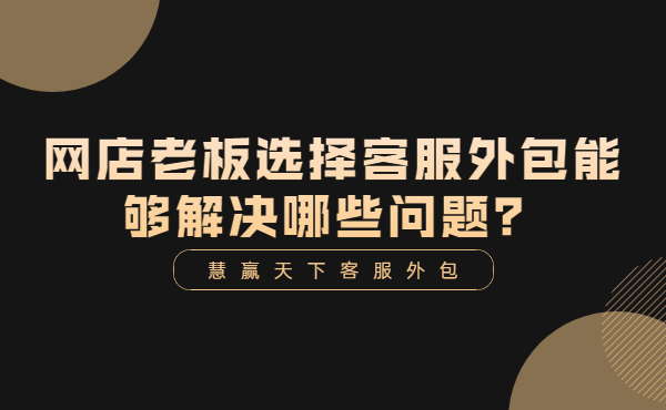 网店老板选择客服外包能够解决哪些问题