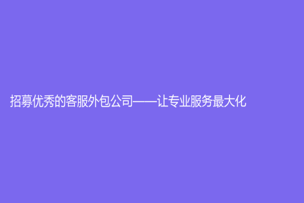 招募优秀的客服外包公司——让专业服务最大化