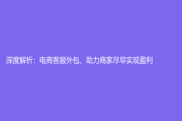 深度解析：电商客服外包，助力商家尽早实现盈利