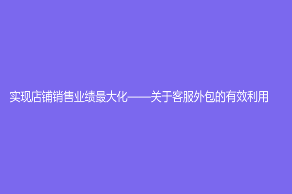 实现店铺销售业绩最大化——关于客服外包的有效利用