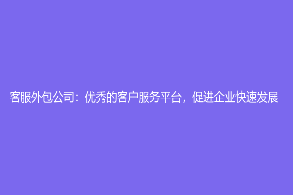 客服外包公司：优秀的客户服务平台，促进企业快速发展