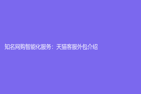 知名网购智能化服务：天猫客服外包介绍