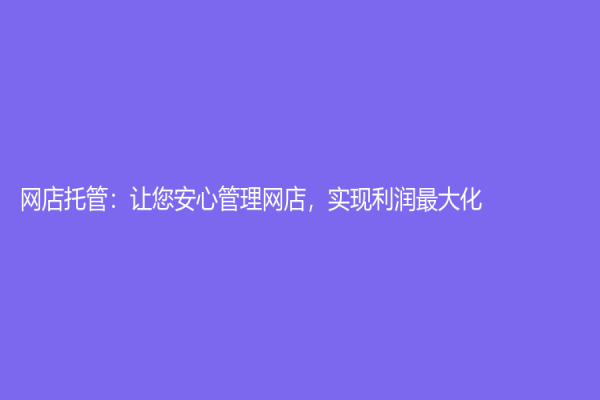 网店托管：让您安心管理网店，实现利润最大化