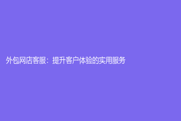 外包网店客服：提升客户体验的实用服务