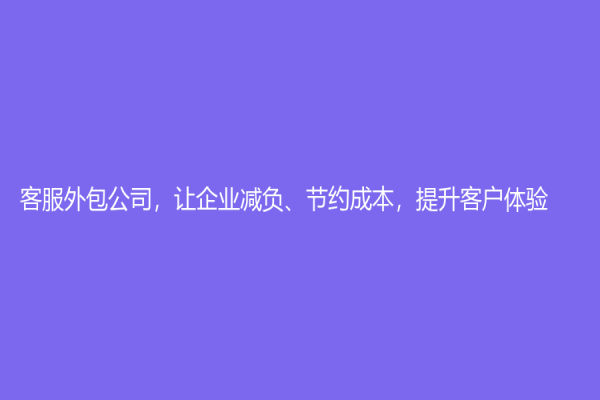 客服外包公司，让企业减负、节约成本，提升客户体验