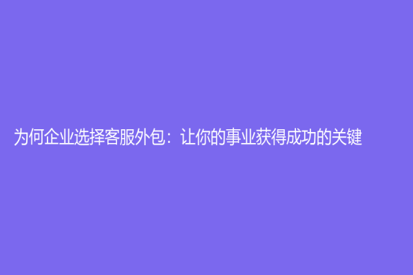 为何企业选择客服外包：让你的事业获得成功的关键