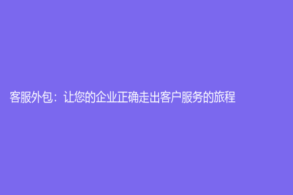客服外包：让您的企业正确走出客户服务的旅程
