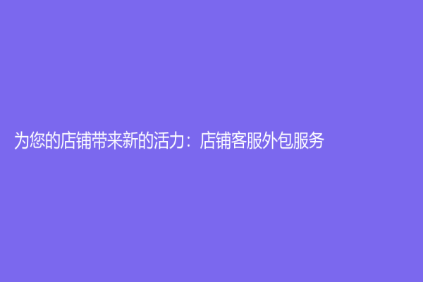 为您的店铺带来新的活力：店铺客服外包服务
