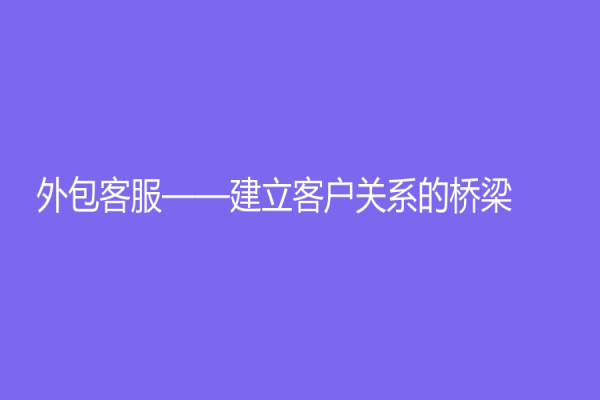 外包客服——建立客户关系的桥梁