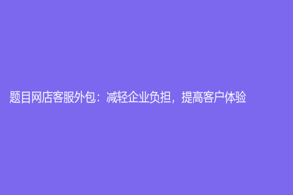 题目网店客服外包：减轻企业负担，提高客户体验