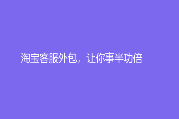 淘宝客服外包，让你事半功倍