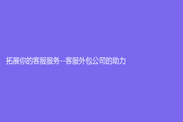 拓展你的客服服务--客服外包公司的助力