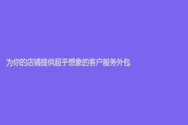 为你的店铺提供超乎想象的客户服务外包！