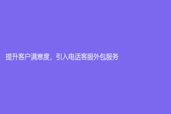 提升客户满意度，引入电话客服外包服务