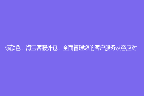 标颜色：淘宝客服外包：全面管理您的客户服务从容应对
