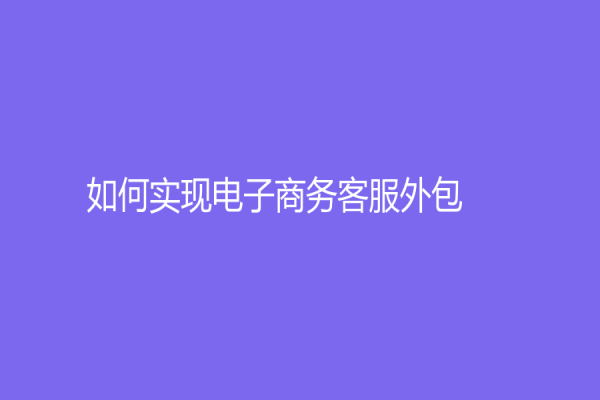 如何实现电子商务客服外包？