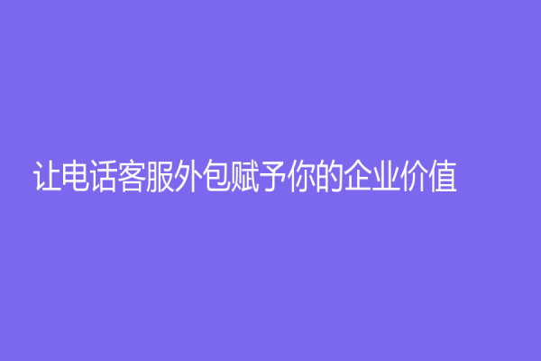 让电话客服外包赋予你的企业价值