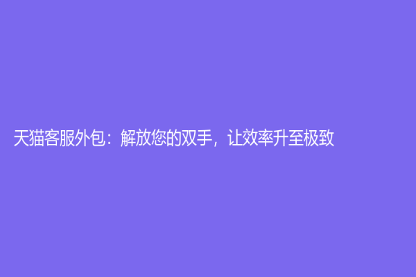 天猫客服外包：解放您的双手，让效率升至极致
