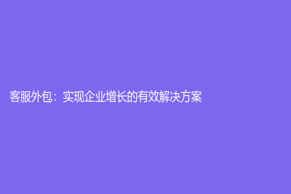 客服外包：实现企业增长的有效解决方案