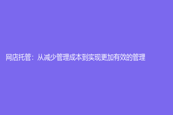 网店托管：从减少管理成本到实现更加有效的管理