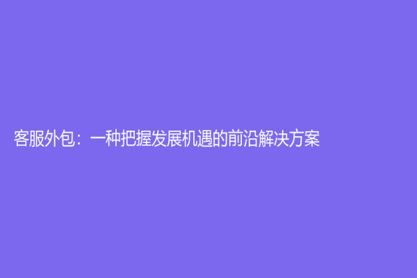 客服外包：一种把握发展机遇的前沿解决方案