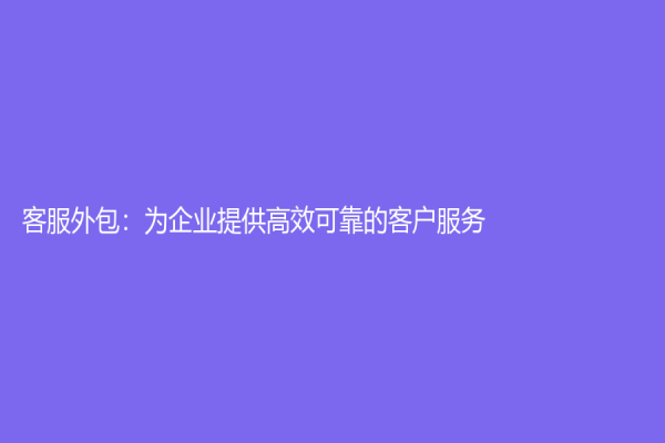 客服外包：为企业提供高效可靠的客户服务