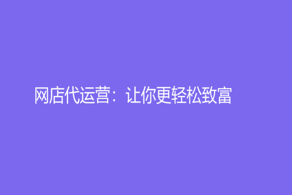网店代运营：让你更轻松致富！