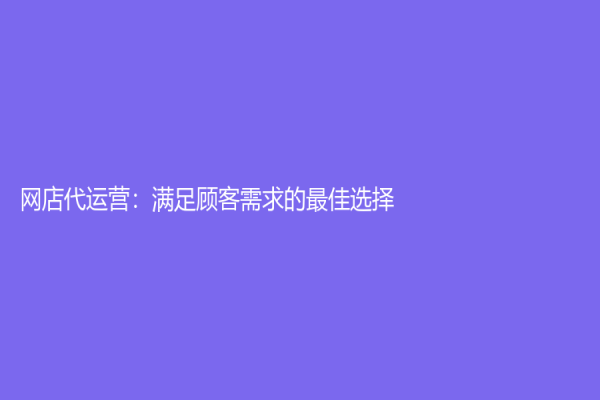 网店代运营：满足顾客需求的最佳选择