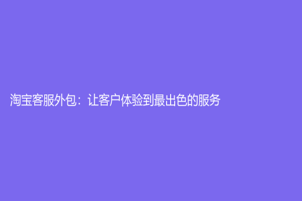 淘宝客服外包：让客户体验到最出色的服务