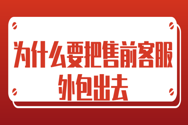 为什么要把售前客服外包出去？