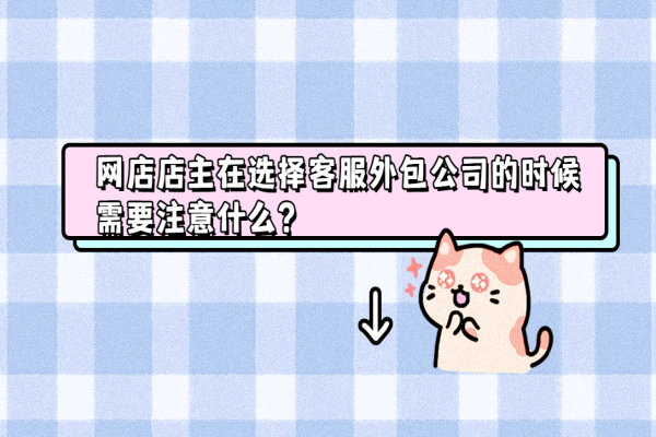 网店店主在选择客服外包公司的时候需要注意什么？