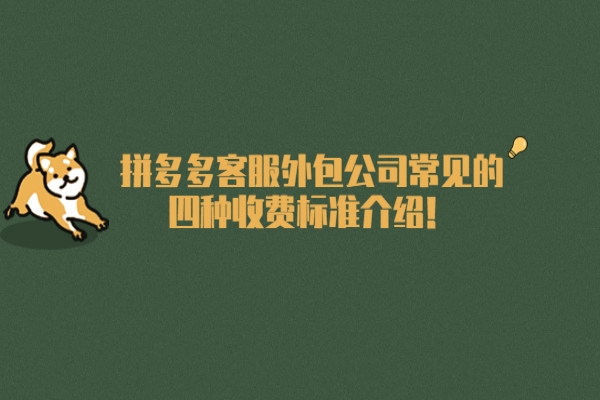 拼多多客服外包公司常见的四种收费标准介绍！