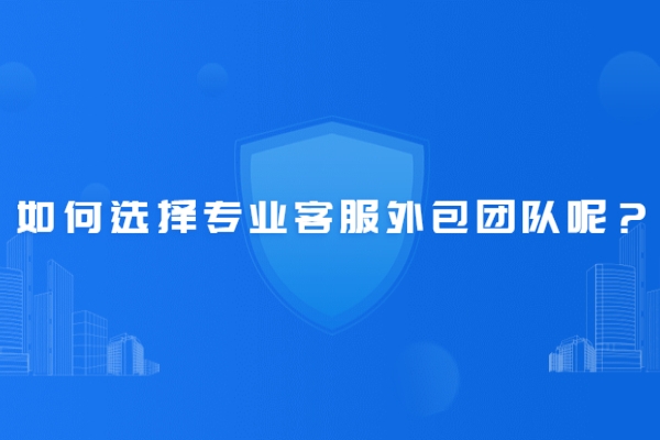 如何选择专业客服外包团队呢？
