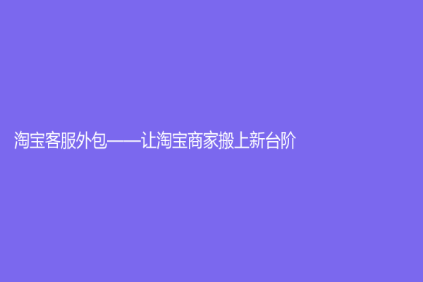 淘宝客服外包——让淘宝商家搬上新台阶