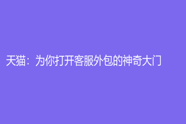 天猫：为你打开客服外包的神奇大门