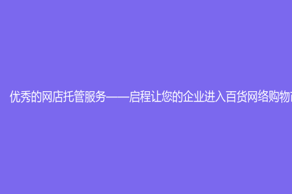 优秀的网店托管服务——启程让您的企业进入百货网络购物市场