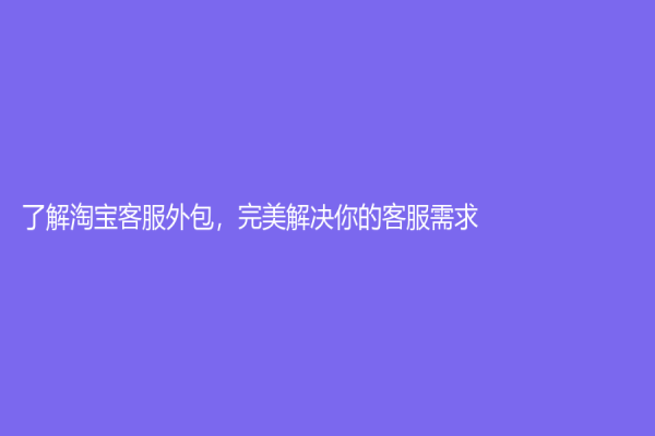 了解淘宝客服外包，完美解决你的客服需求！