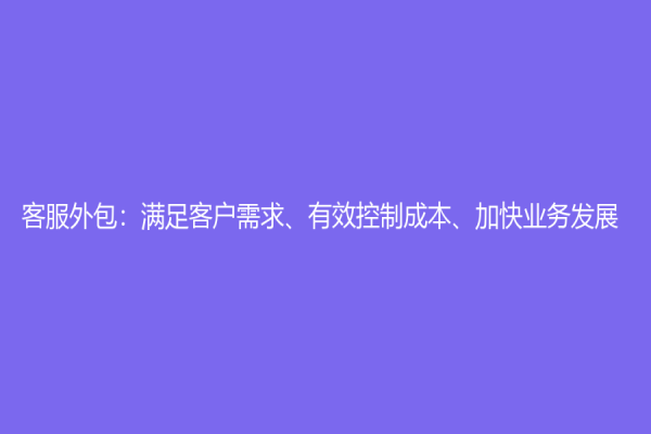 客服外包：满足客户需求、有效控制成本、加快业务发展