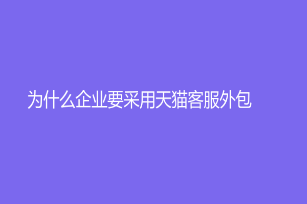 为什么企业要采用天猫客服外包？