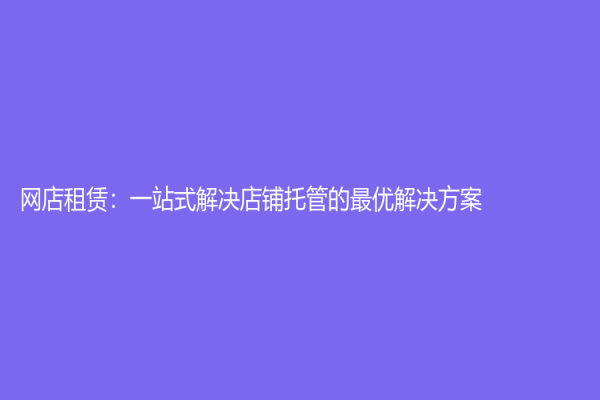 网店租赁：一站式解决店铺托管的最优解决方案