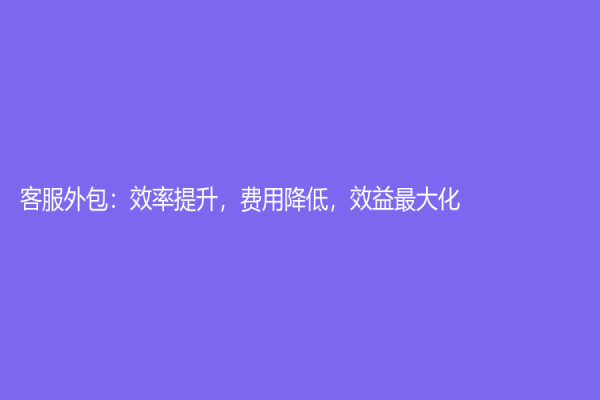 客服外包：效率提升，费用降低，效益最大化