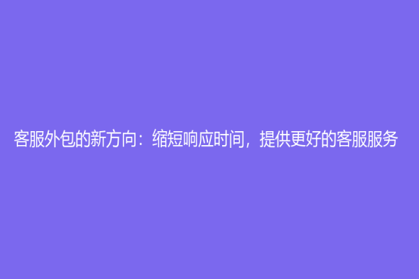 客服外包的新方向：缩短响应时间，提供更好的客服服务