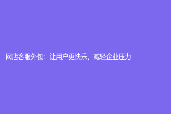 网店客服外包：让用户更快乐，减轻企业压力