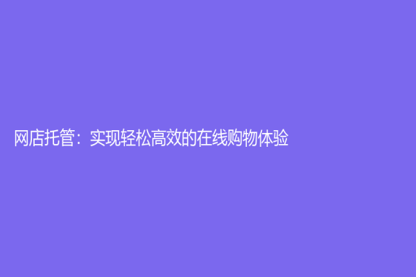 网店托管：实现轻松高效的在线购物体验