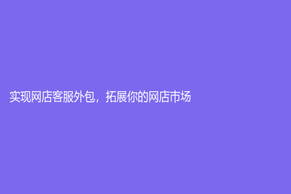 实现网店客服外包，拓展你的网店市场！