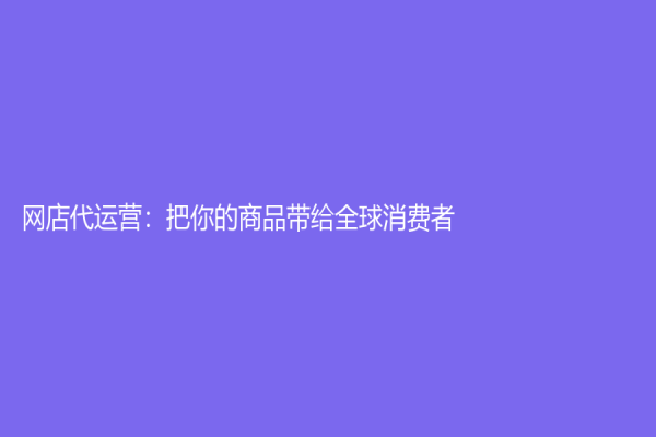 网店代运营：把你的商品带给全球消费者