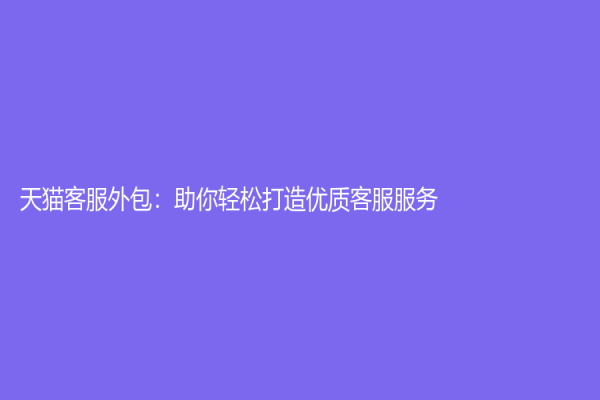 天猫客服外包：助你轻松打造优质客服服务