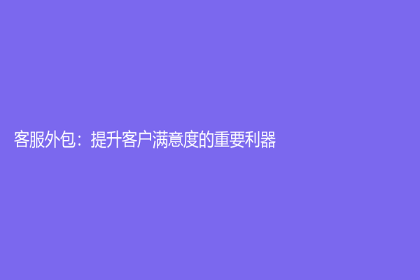客服外包：提升客户满意度的重要利器