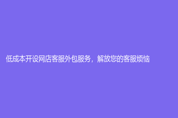 低成本开设网店客服外包服务，解放您的客服烦恼